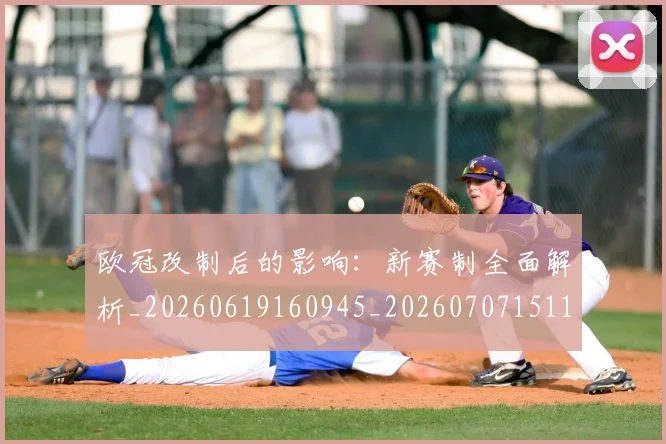 欧冠改制后的影响:新赛制全面解析_20260619160945_20260707151103_20260801163637