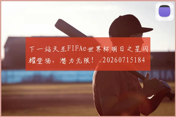 下一站天王FIFAe世界杯明日之星闪耀登场，潜力无限！_20260715184849