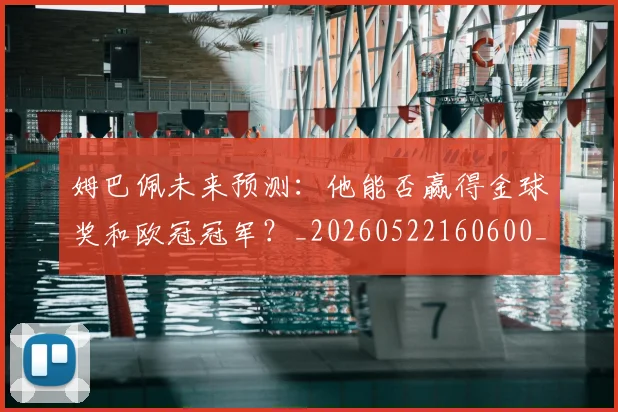 姆巴佩未来预测:他能否赢得金球奖和欧冠冠军?_20260522160600_20260703231823