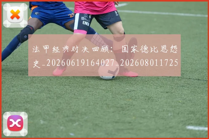 法甲经典对决回顾:国家德比恩怨史_20260619164027_20260801172551