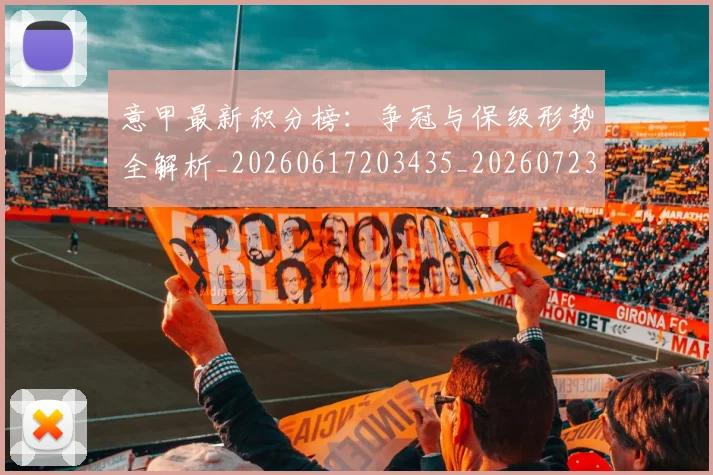 意甲最新积分榜:争冠与保级形势全解析_20260617203435_20260723175624
