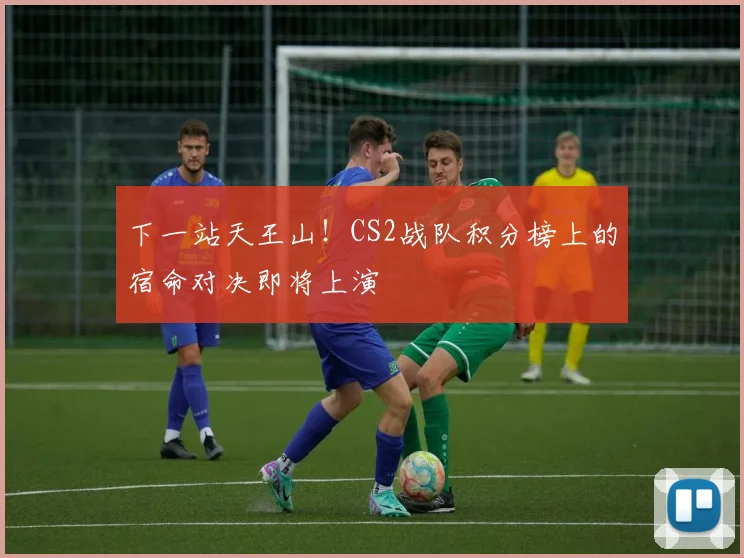 下一站天王山！CS2战队积分榜上的宿命对决即将上演