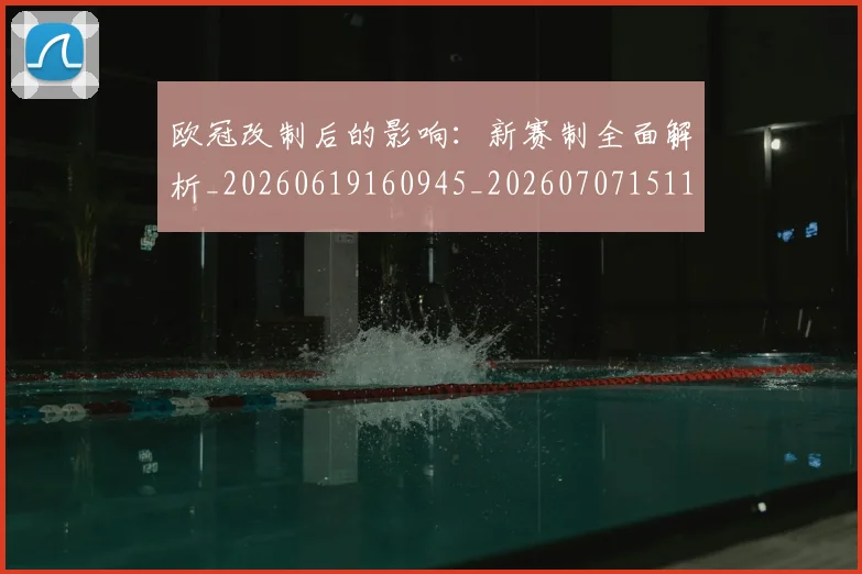 欧冠改制后的影响:新赛制全面解析_20260619160945_20260707151103_20260801163637
